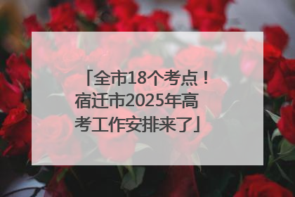 全市18个考点！宿迁市2025年高考工作安排来了