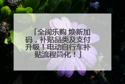 全闽乐购 焕新加码，补贴品类及支付升级！电动自行车补贴流程简化！