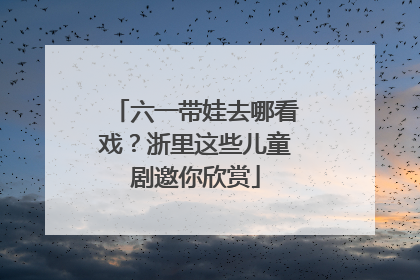 六一带娃去哪看戏？浙里这些儿童剧邀你欣赏