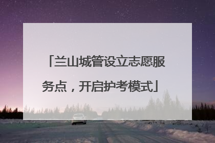 兰山城管设立志愿服务点，开启护考模式