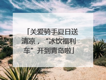 关爱骑手夏日送清凉，“冰饮福利车”开到青岛啦