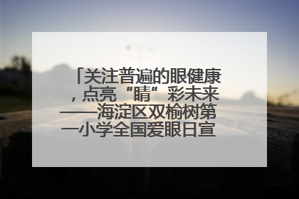 关注普遍的眼健康，点亮“睛”彩未来——海淀区双榆树第一小学全国爱眼日宣传教育活动