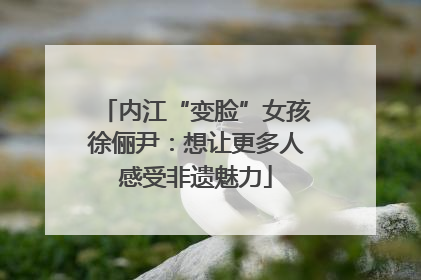 内江“变脸”女孩徐俪尹：想让更多人感受非遗魅力