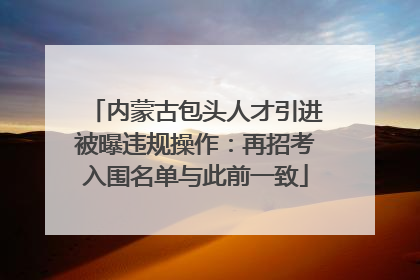 内蒙古包头人才引进被曝违规操作：再招考入围名单与此前一致
