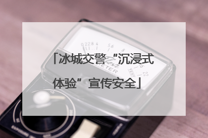 冰城交警“沉浸式体验”宣传安全