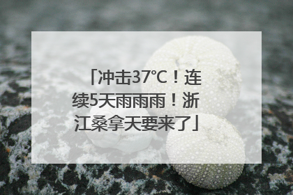冲击37℃！连续5天雨雨雨！浙江桑拿天要来了