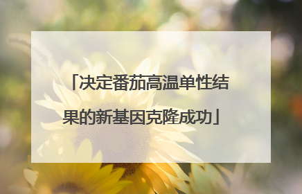 决定番茄高温单性结果的新基因克隆成功