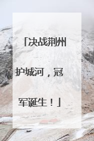决战荆州护城河，冠军诞生！