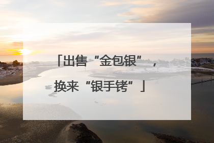 出售“金包银”，换来“银手铐”
