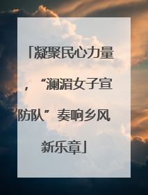 凝聚民心力量，“澜湄女子宣防队”奏响乡风新乐章