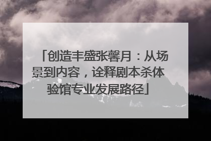 创造丰盛张馨月：从场景到内容，诠释剧本杀体验馆专业发展路径