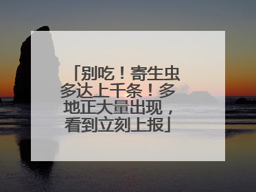 别吃！寄生虫多达上千条！多地正大量出现，看到立刻上报