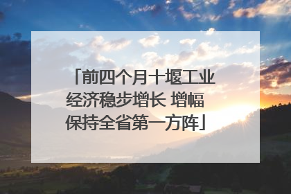 前四个月十堰工业经济稳步增长 增幅保持全省第一方阵