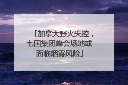 加拿大野火失控，七国集团峰会场地或面临烟雾风险