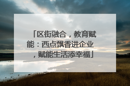 区街融合，教育赋能：西点飘香进企业，赋能生活添幸福