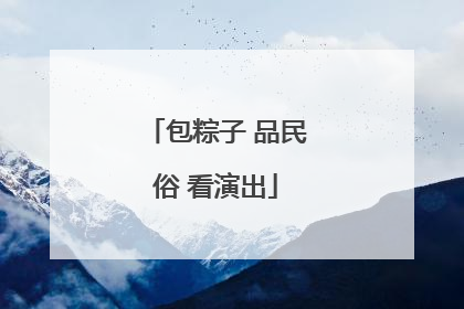 包粽子 品民俗 看演出