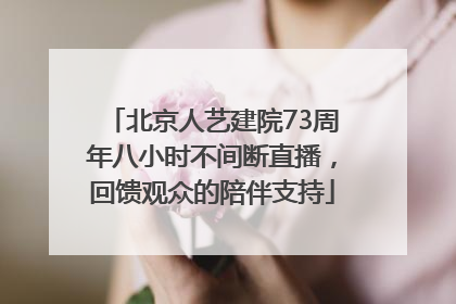 北京人艺建院73周年八小时不间断直播，回馈观众的陪伴支持