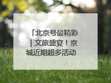 北京号最精彩｜文旅盛宴！京城近期超多活动轮番上线