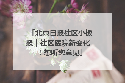 北京日报社区小板报｜社区医院新变化！想听您意见