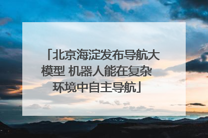 北京海淀发布导航大模型 机器人能在复杂环境中自主导航