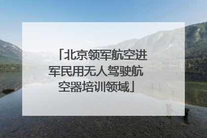 北京领军航空进军民用无人驾驶航空器培训领域