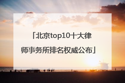 北京top10十大律师事务所排名权威公布
