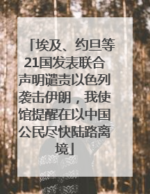 埃及、约旦等21国发表联合声明谴责以色列袭击伊朗，我使馆提醒在以中国公民尽快陆路离境