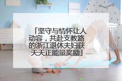 坚守与情怀让人动容，共赴支教路的浙江退休夫妇获天天正能量奖励
