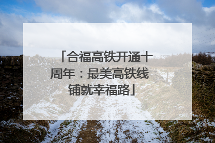 合福高铁开通十周年：最美高铁线 铺就幸福路