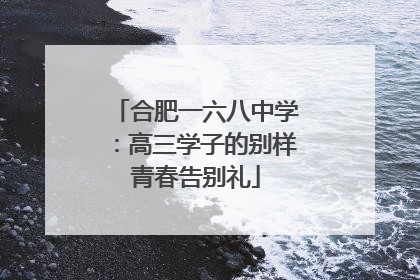 合肥一六八中学：高三学子的别样青春告别礼