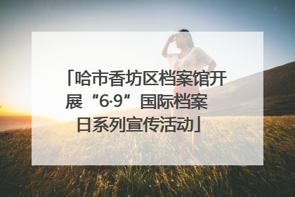 哈市香坊区档案馆开展“6·9”国际档案日系列宣传活动