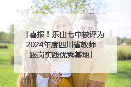 喜报！乐山七中被评为2024年度四川省教师跟岗实践优秀基地