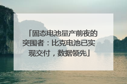 固态电池量产前夜的突围者：比克电池已实现交付，数据领先