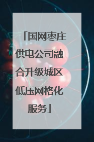 国网枣庄供电公司融合升级城区低压网格化服务