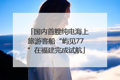 国内首艘纯电海上旅游客船“屿见77”在福建完成试航