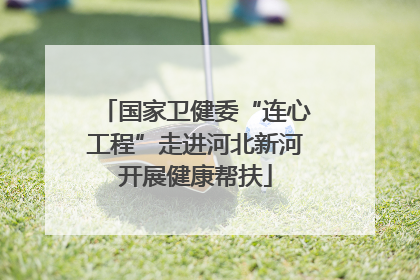 国家卫健委“连心工程”走进河北新河开展健康帮扶