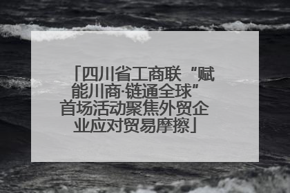 四川省工商联“赋能川商·链通全球”首场活动聚焦外贸企业应对贸易摩擦