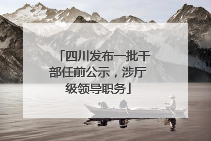 四川发布一批干部任前公示，涉厅级领导职务