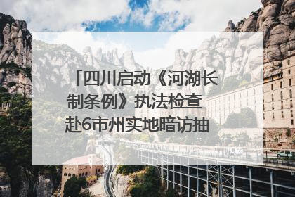 四川启动《河湖长制条例》执法检查 赴6市州实地暗访抽查｜四川人大之声