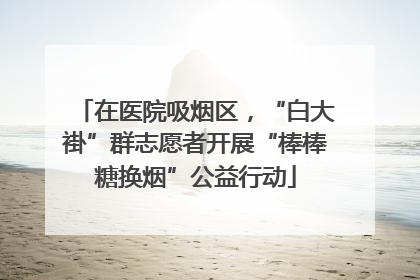 在医院吸烟区，“白大褂”群志愿者开展“棒棒糖换烟”公益行动
