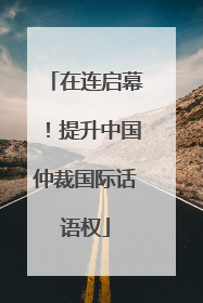 在连启幕！提升中国仲裁国际话语权