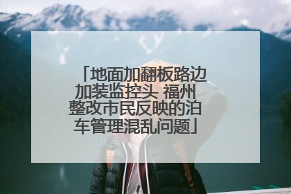 地面加翻板路边加装监控头 福州整改市民反映的泊车管理混乱问题