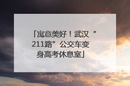 寓意美好！武汉“211路”公交车变身高考休息室