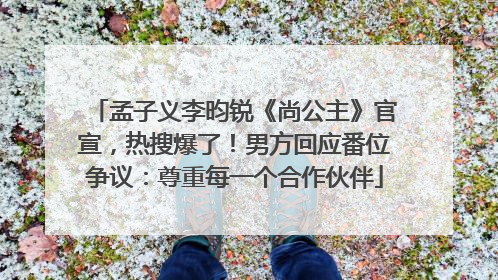孟子义李昀锐《尚公主》官宣，热搜爆了！男方回应番位争议：尊重每一个合作伙伴