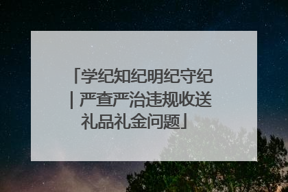 学纪知纪明纪守纪｜严查严治违规收送礼品礼金问题