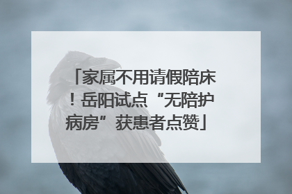 家属不用请假陪床！岳阳试点“无陪护病房”获患者点赞