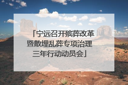 宁远召开殡葬改革暨散埋乱葬专项治理三年行动动员会