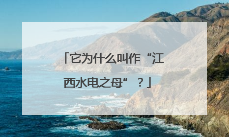 它为什么叫作“江西水电之母”？