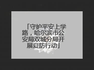 守护平安上学路，哈尔滨市公安局双城分局开展夏防行动