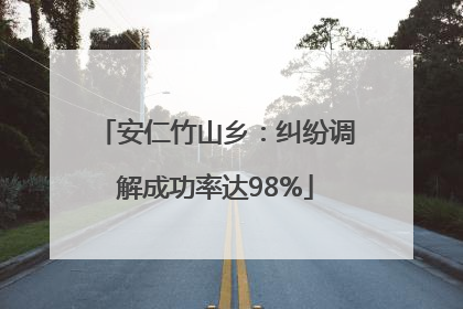 安仁竹山乡：纠纷调解成功率达98%